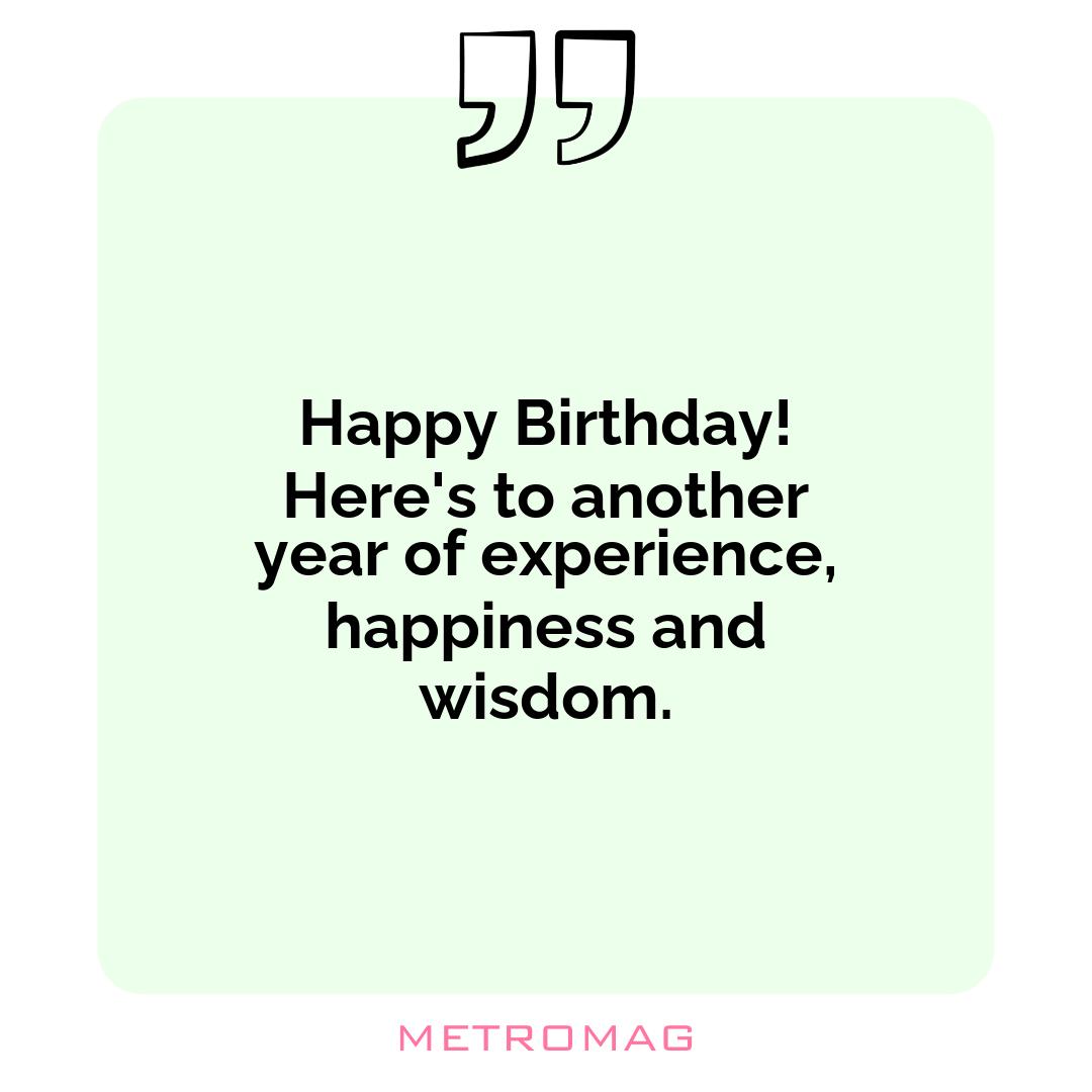Happy Birthday! Here's to another year of experience, happiness and wisdom.