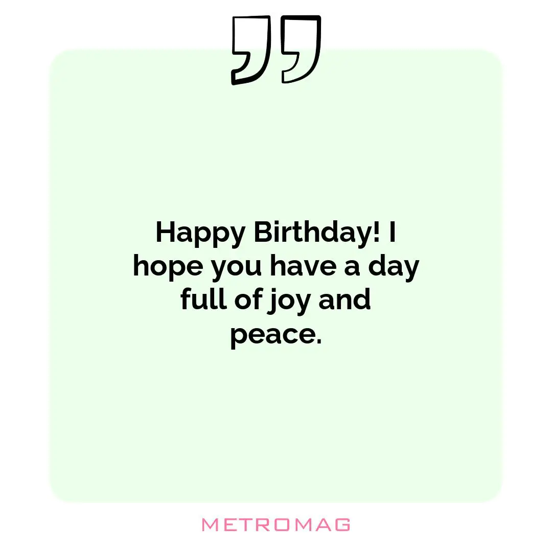 Happy Birthday! I hope you have a day full of joy and peace.