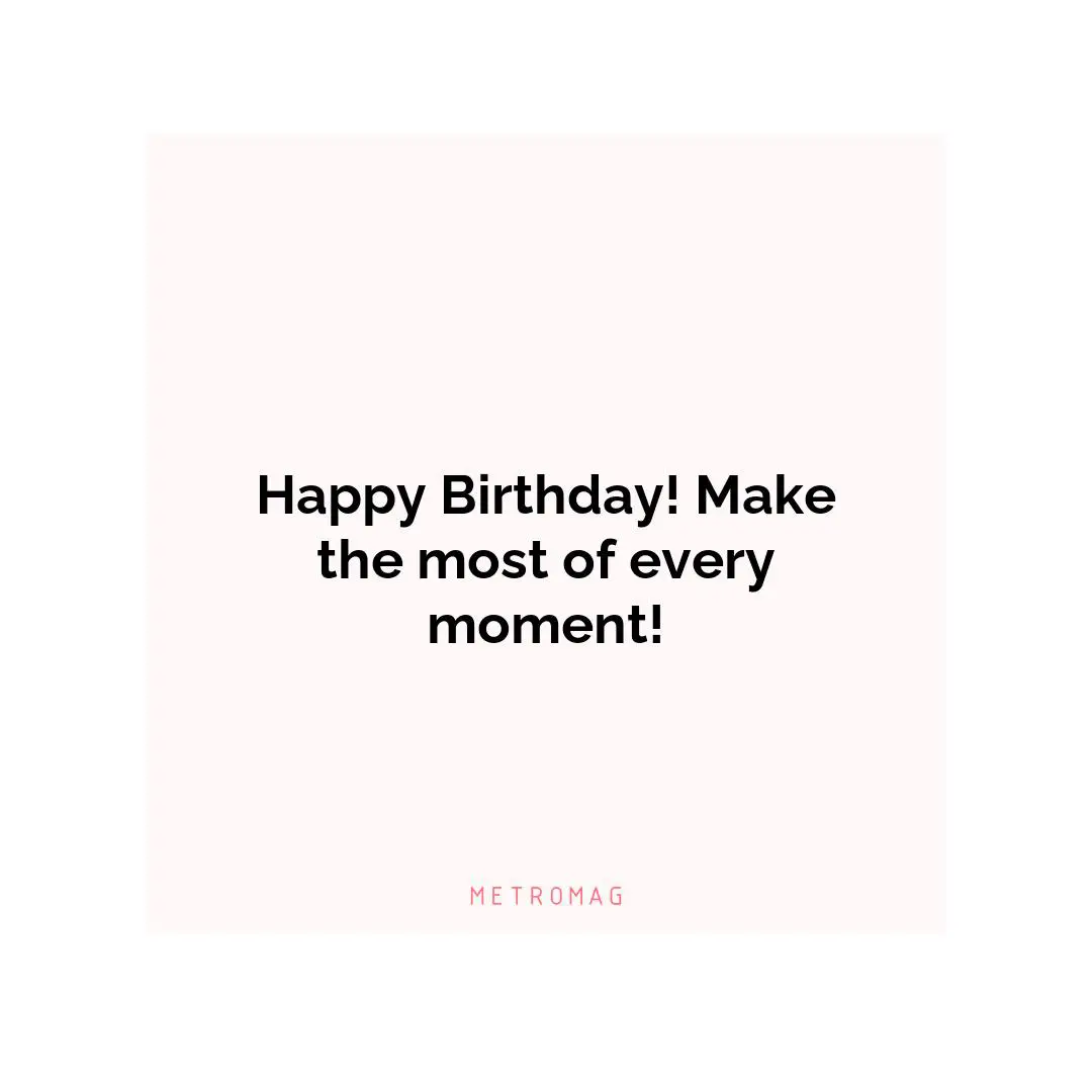 Happy Birthday! Make the most of every moment!