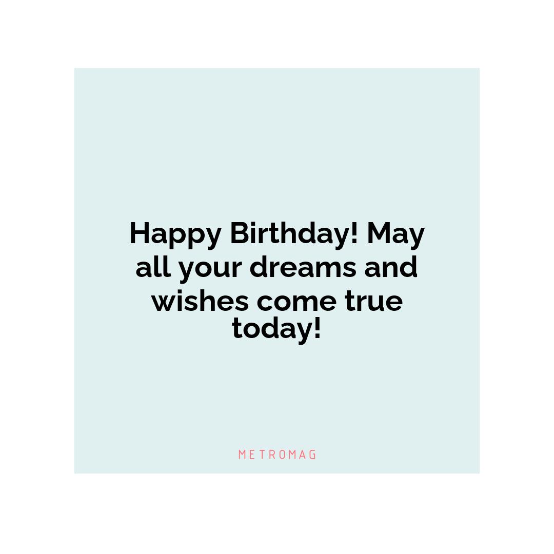 Happy Birthday! May all your dreams and wishes come true today!