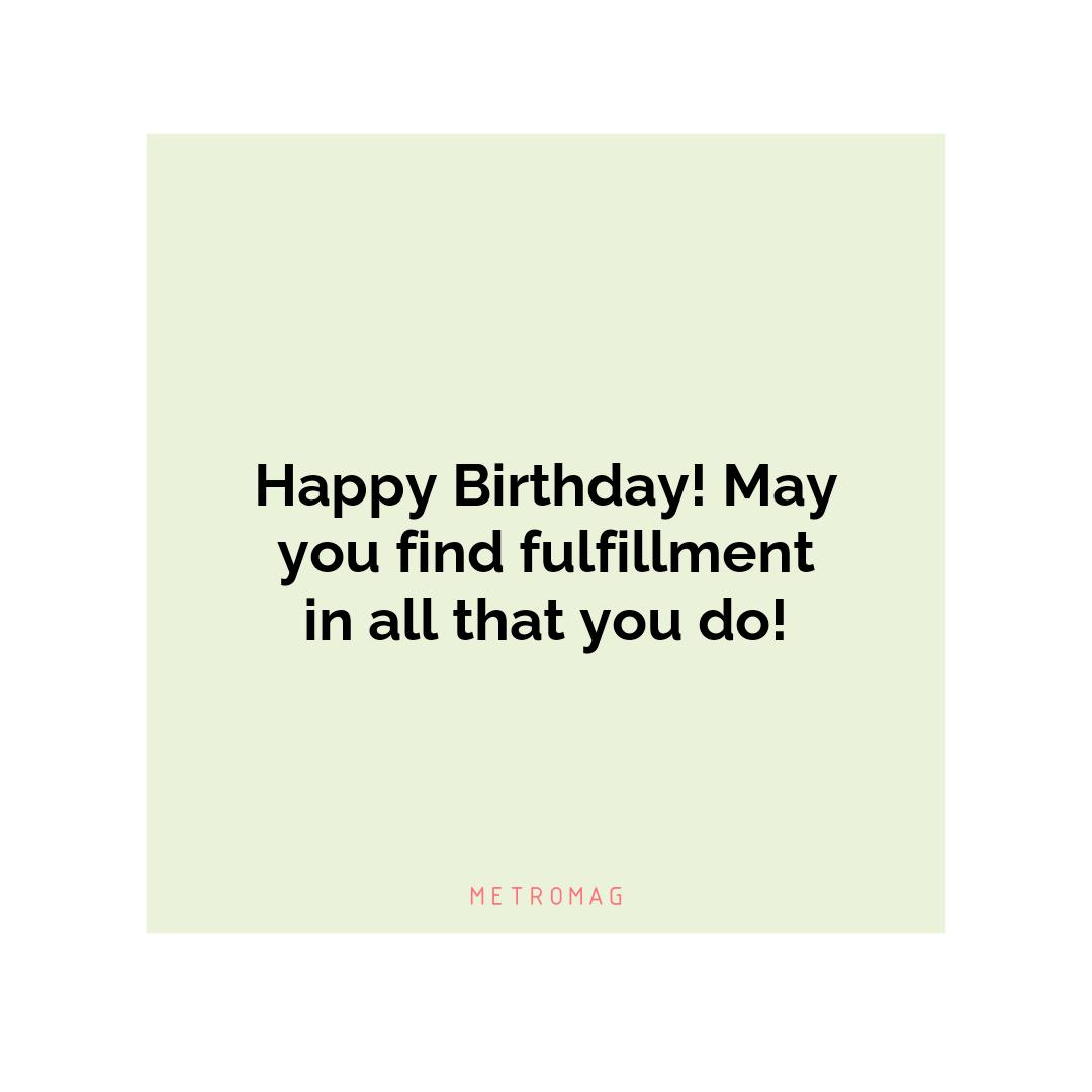 Happy Birthday! May you find fulfillment in all that you do!