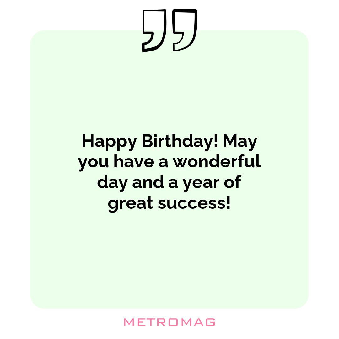 Happy Birthday! May you have a wonderful day and a year of great success!