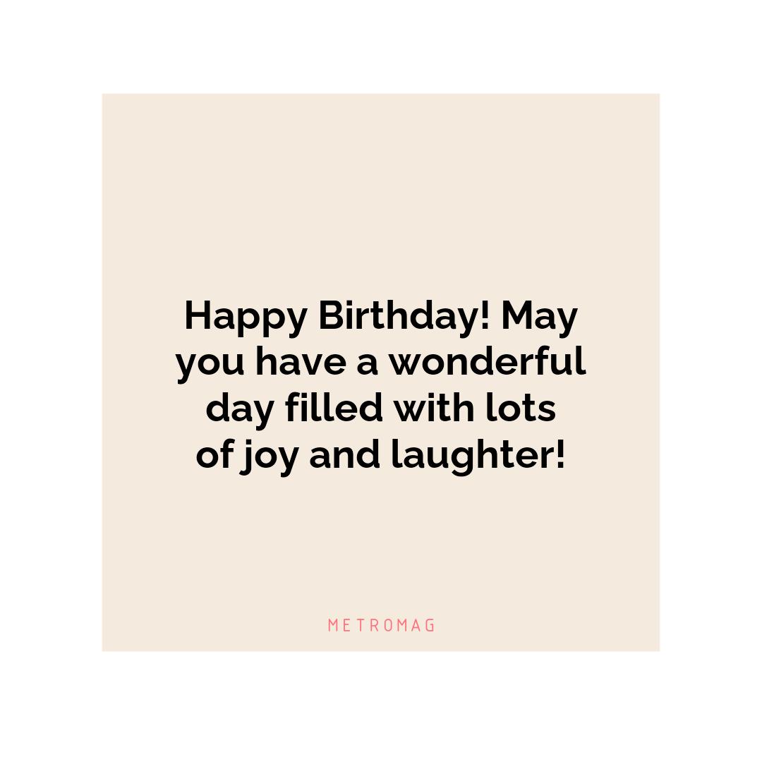 Happy Birthday! May you have a wonderful day filled with lots of joy and laughter!