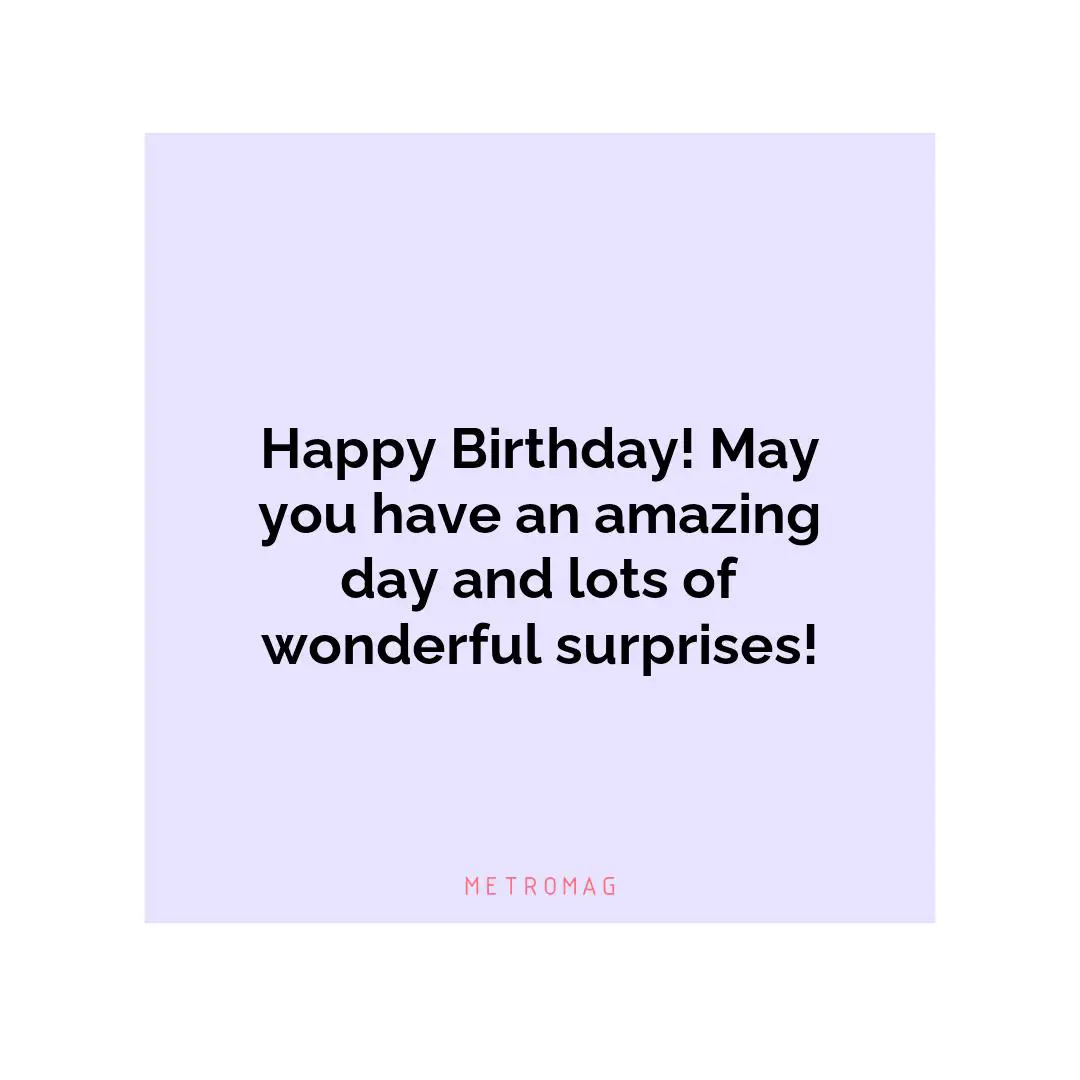 Happy Birthday! May you have an amazing day and lots of wonderful surprises!