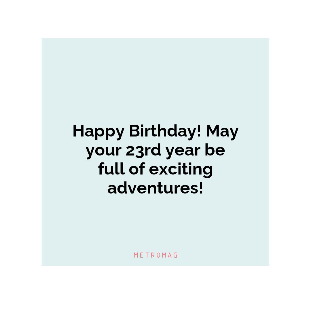 Happy Birthday! May your 23rd year be full of exciting adventures!