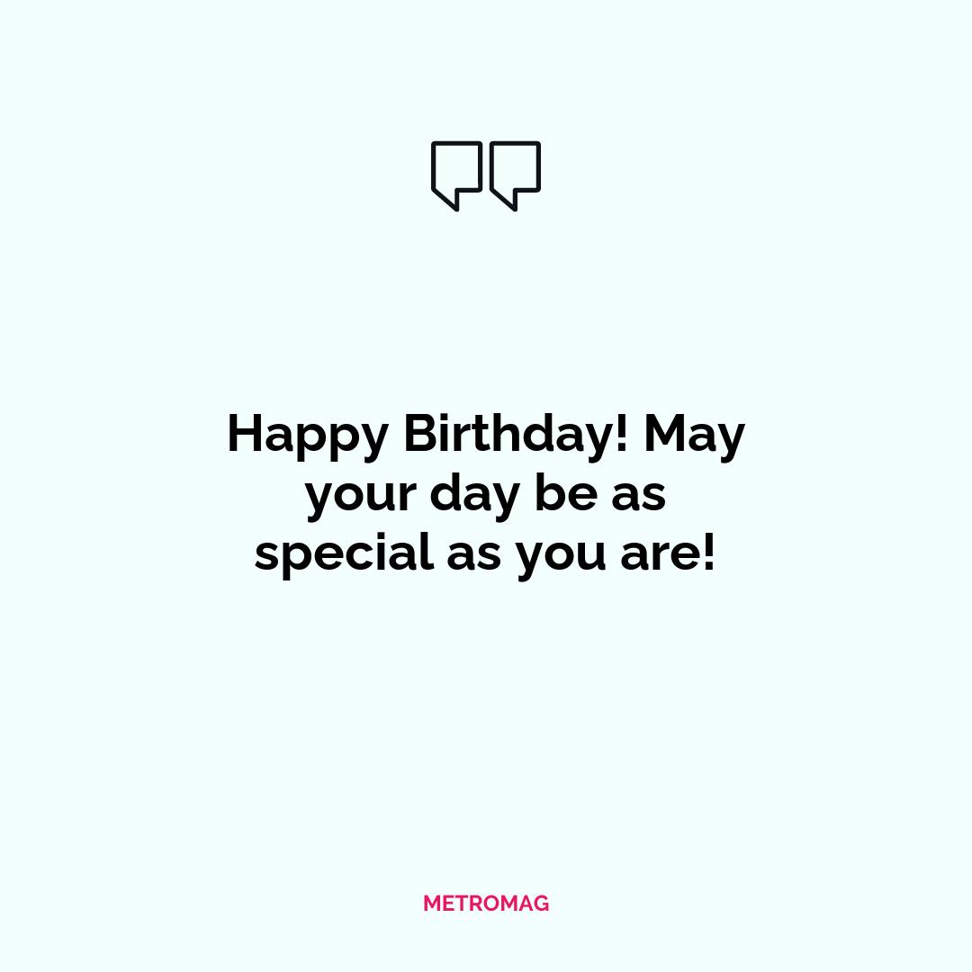 Happy Birthday! May your day be as special as you are!