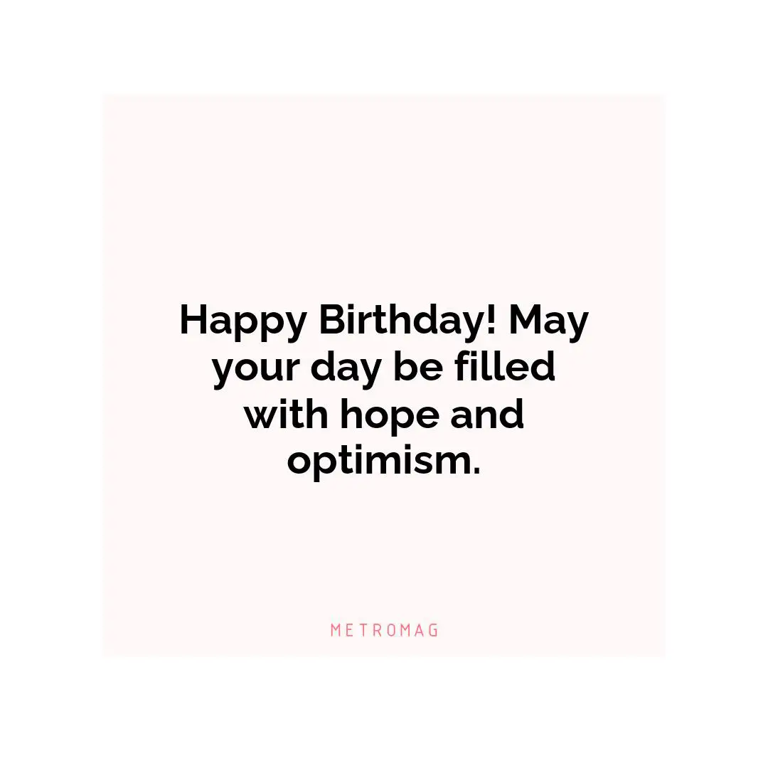 Happy Birthday! May your day be filled with hope and optimism.