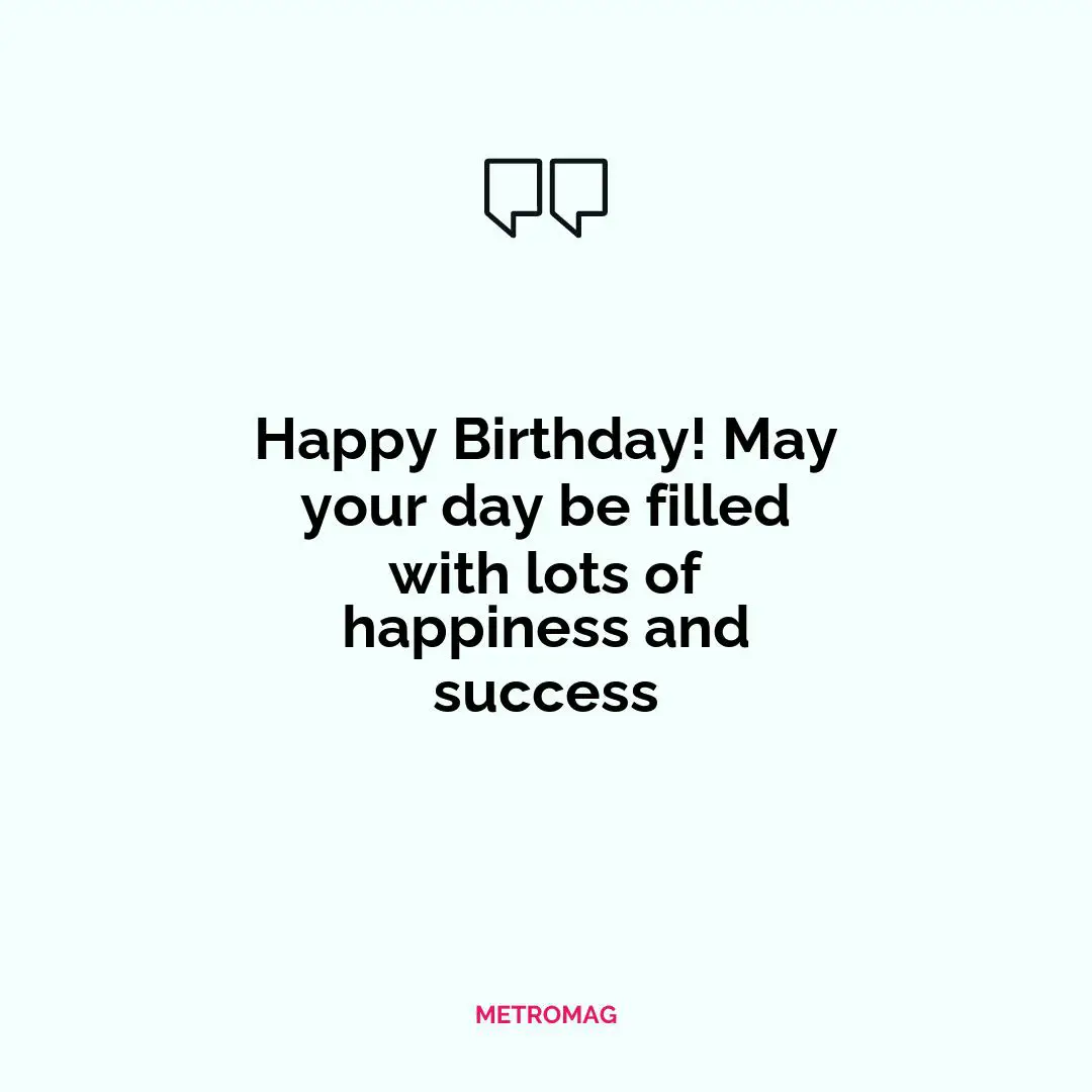 Happy Birthday! May your day be filled with lots of happiness and success