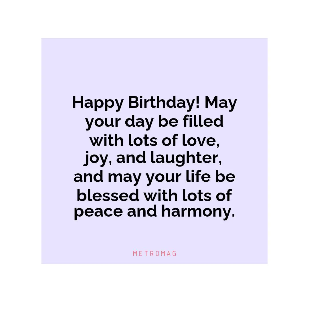 Happy Birthday! May your day be filled with lots of love, joy, and laughter, and may your life be blessed with lots of peace and harmony.