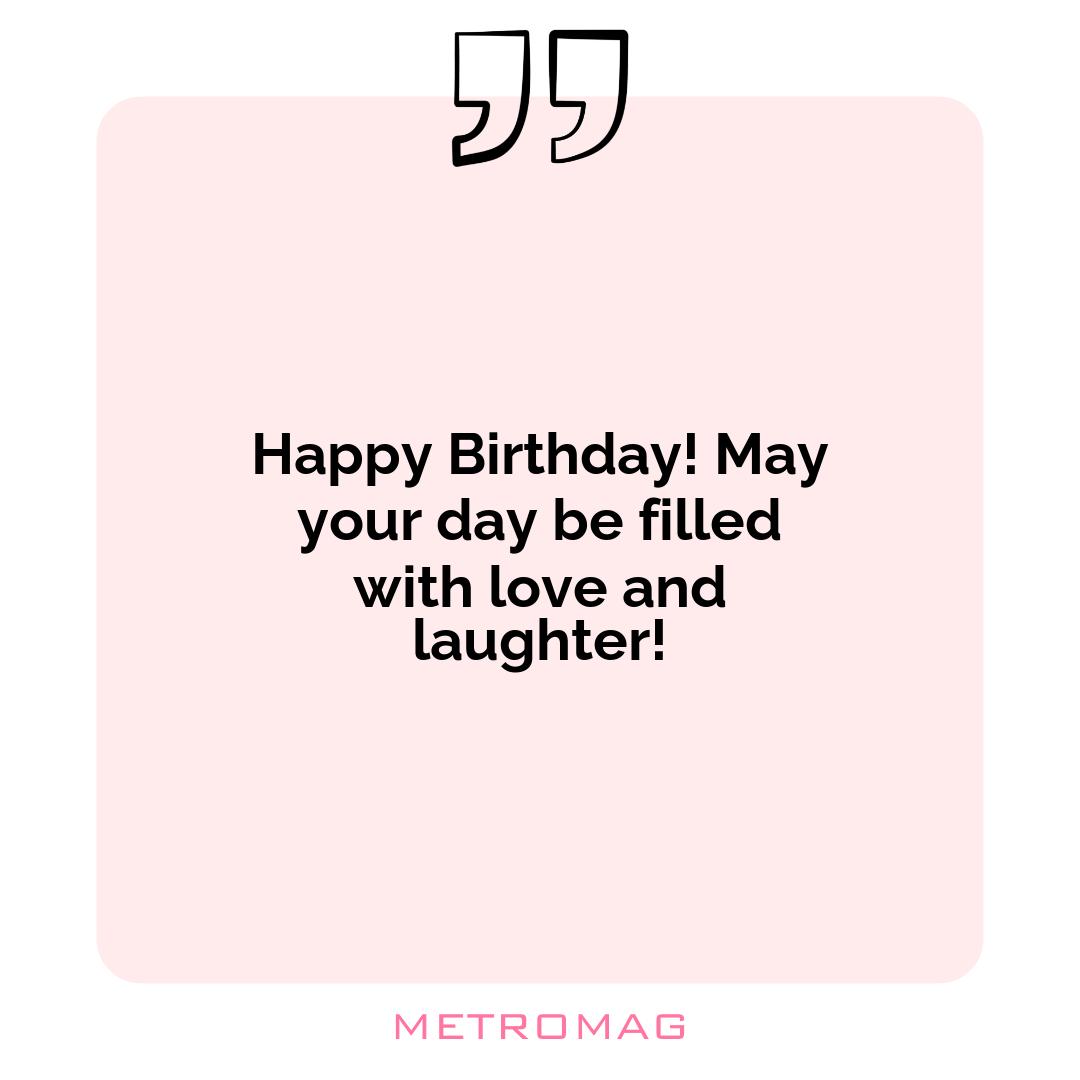 Happy Birthday! May your day be filled with love and laughter!