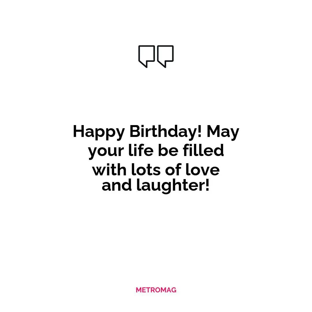 Happy Birthday! May your life be filled with lots of love and laughter!
