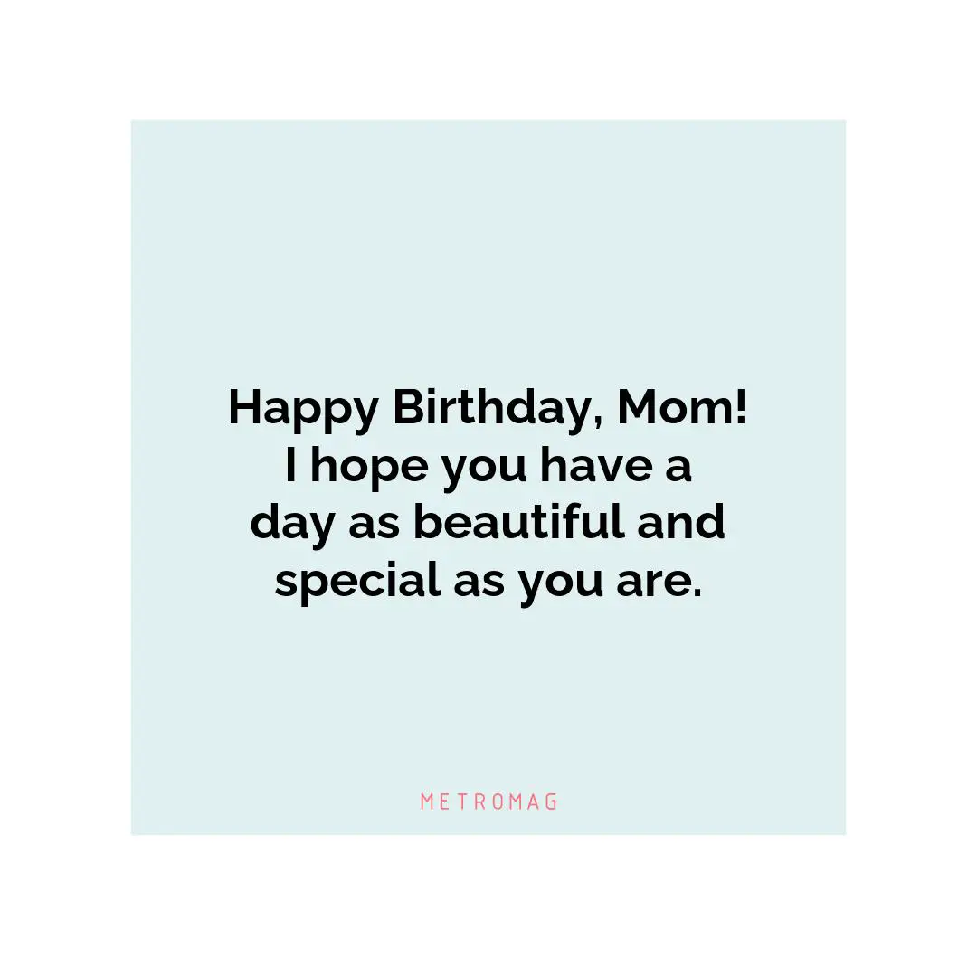 Happy Birthday, Mom! I hope you have a day as beautiful and special as you are.