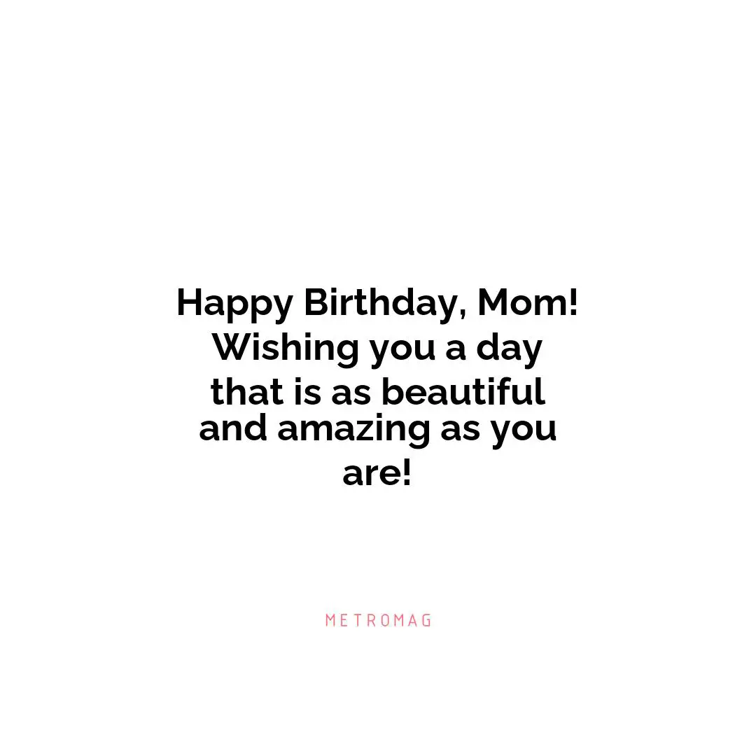 Happy Birthday, Mom! Wishing you a day that is as beautiful and amazing as you are!