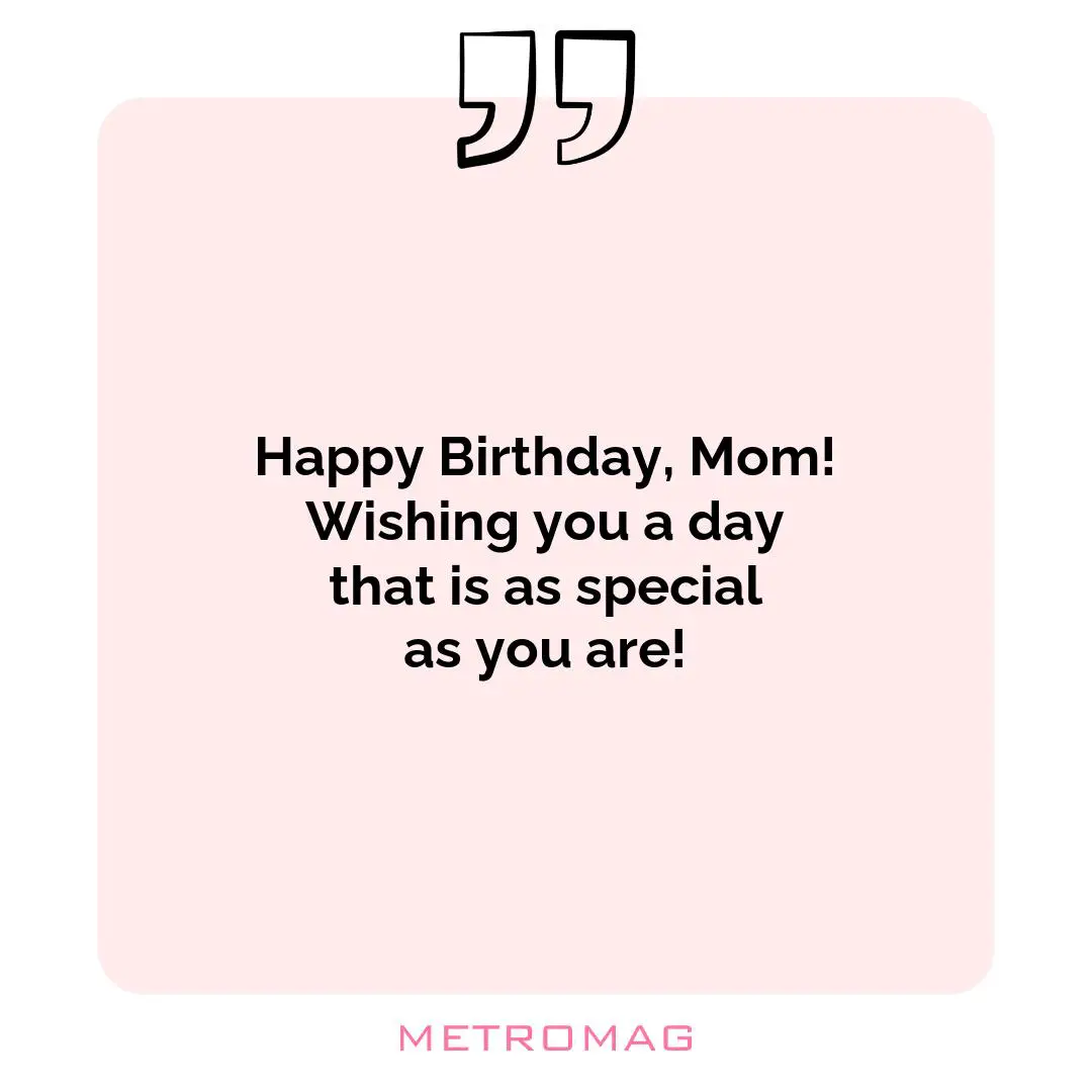 Happy Birthday, Mom! Wishing you a day that is as special as you are!