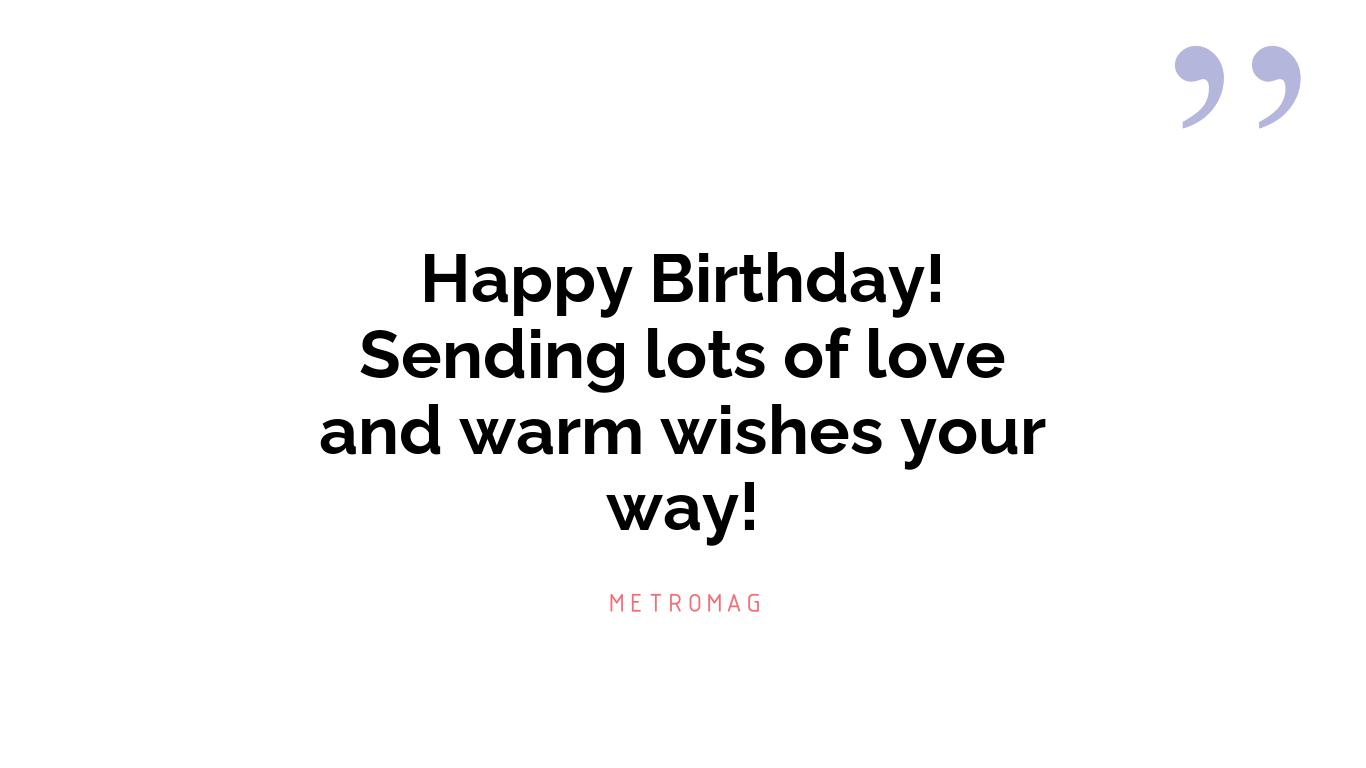 Happy Birthday! Sending lots of love and warm wishes your way!