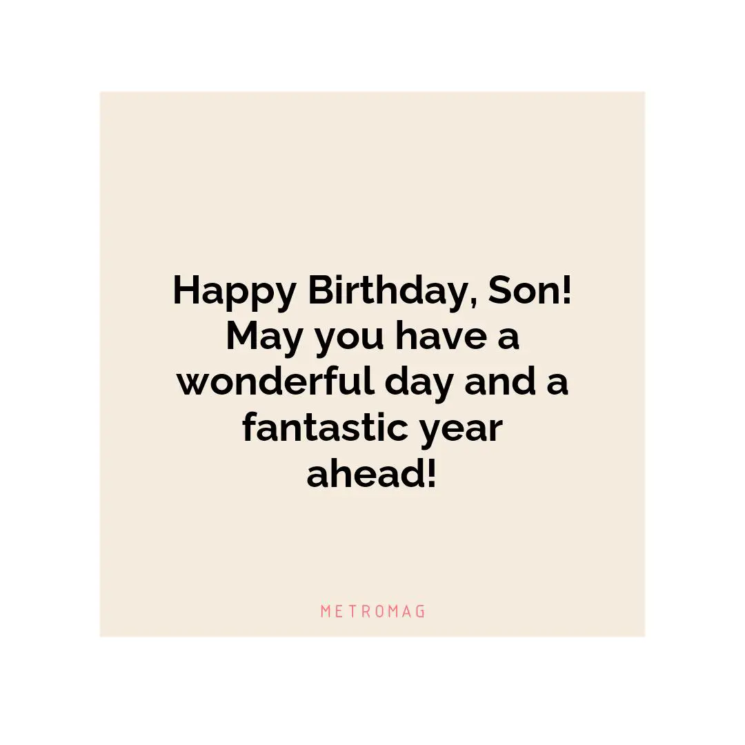 Happy Birthday, Son! May you have a wonderful day and a fantastic year ahead!