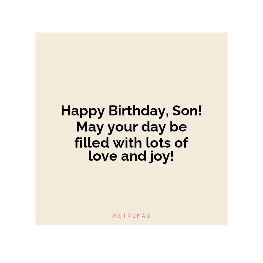 Happy Birthday, Son! May your day be filled with lots of love and joy!