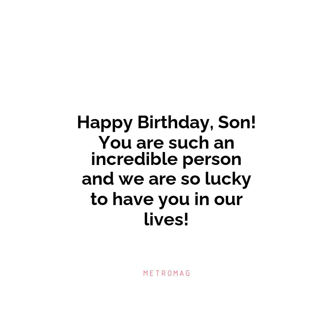 Happy Birthday, Son! You are such an incredible person and we are so lucky to have you in our lives!
