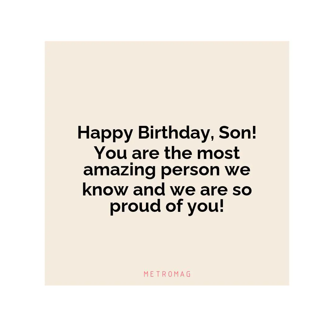 Happy Birthday, Son! You are the most amazing person we know and we are so proud of you!