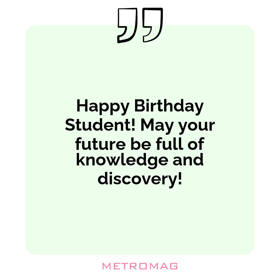 Happy Birthday Student! May your future be full of knowledge and discovery!
