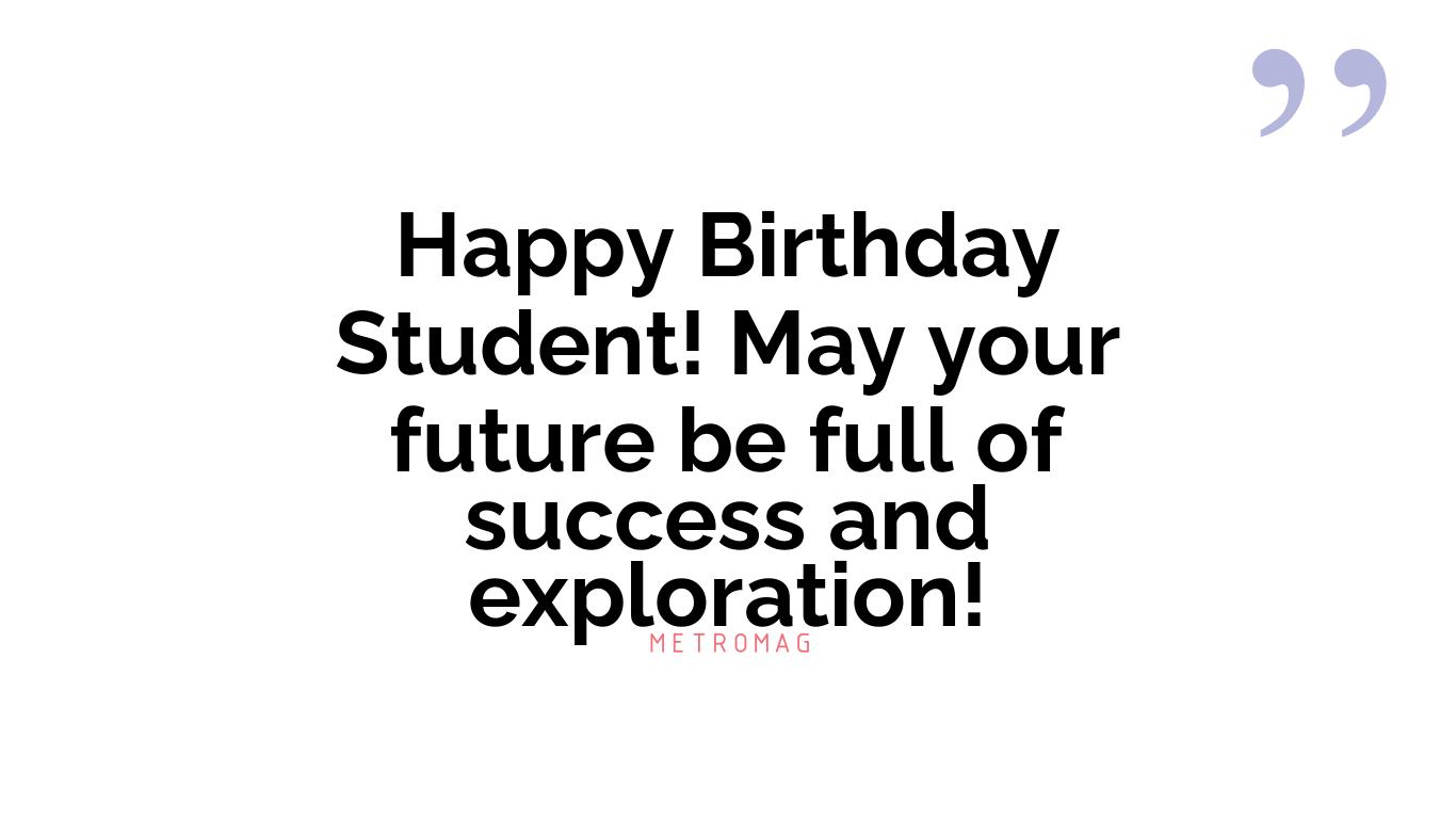 Happy Birthday Student! May your future be full of success and exploration!