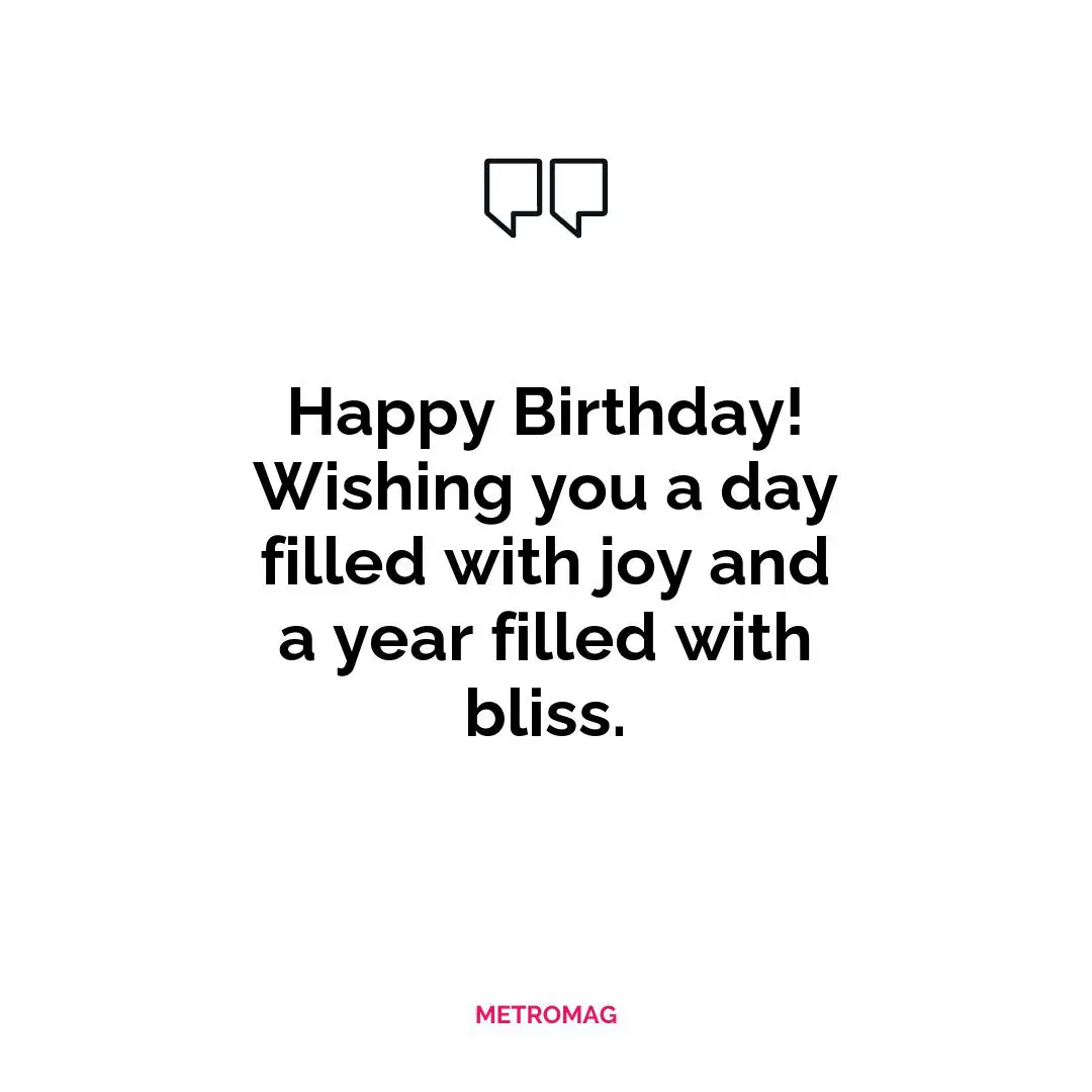 Happy Birthday! Wishing you a day filled with joy and a year filled with bliss.
