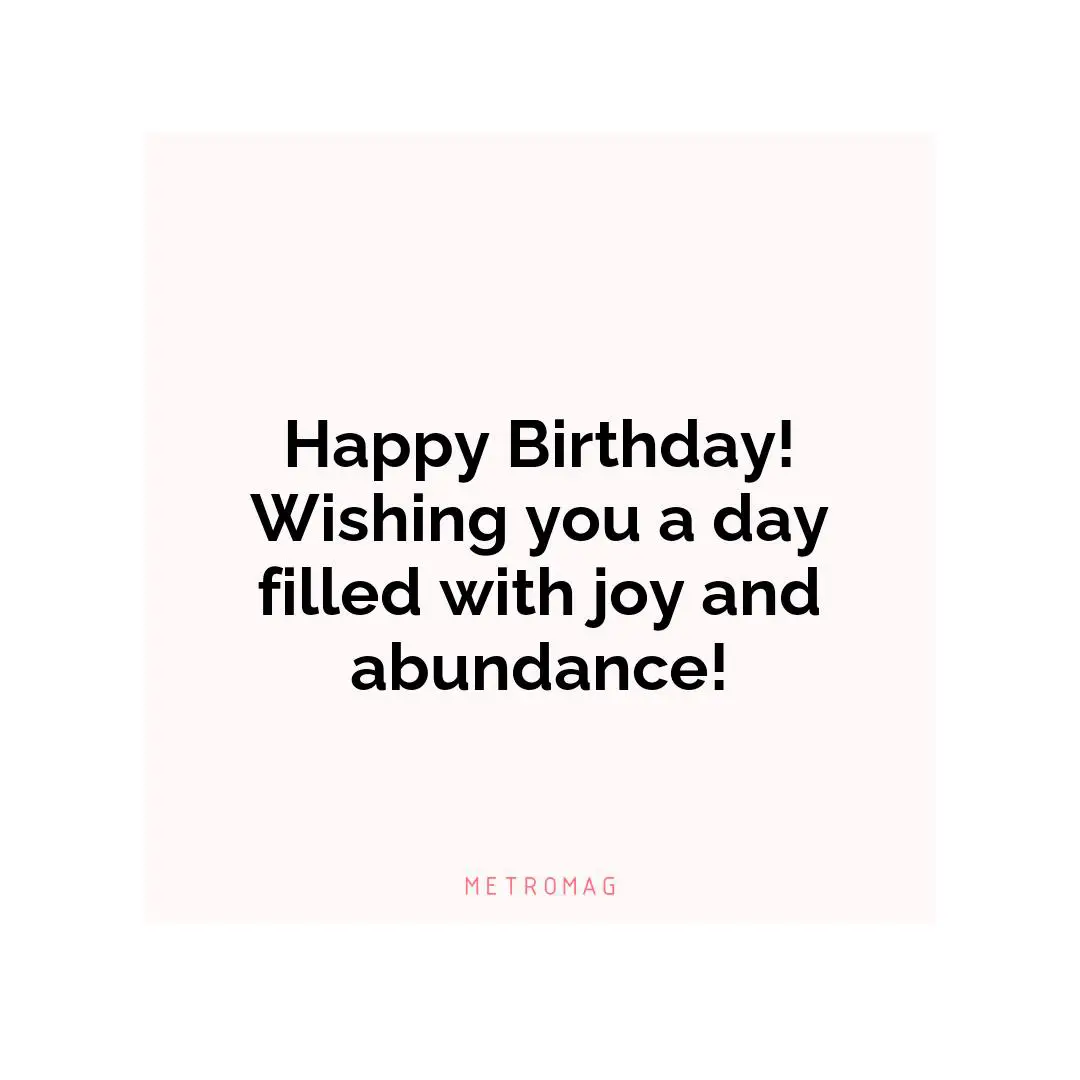 Happy Birthday! Wishing you a day filled with joy and abundance!