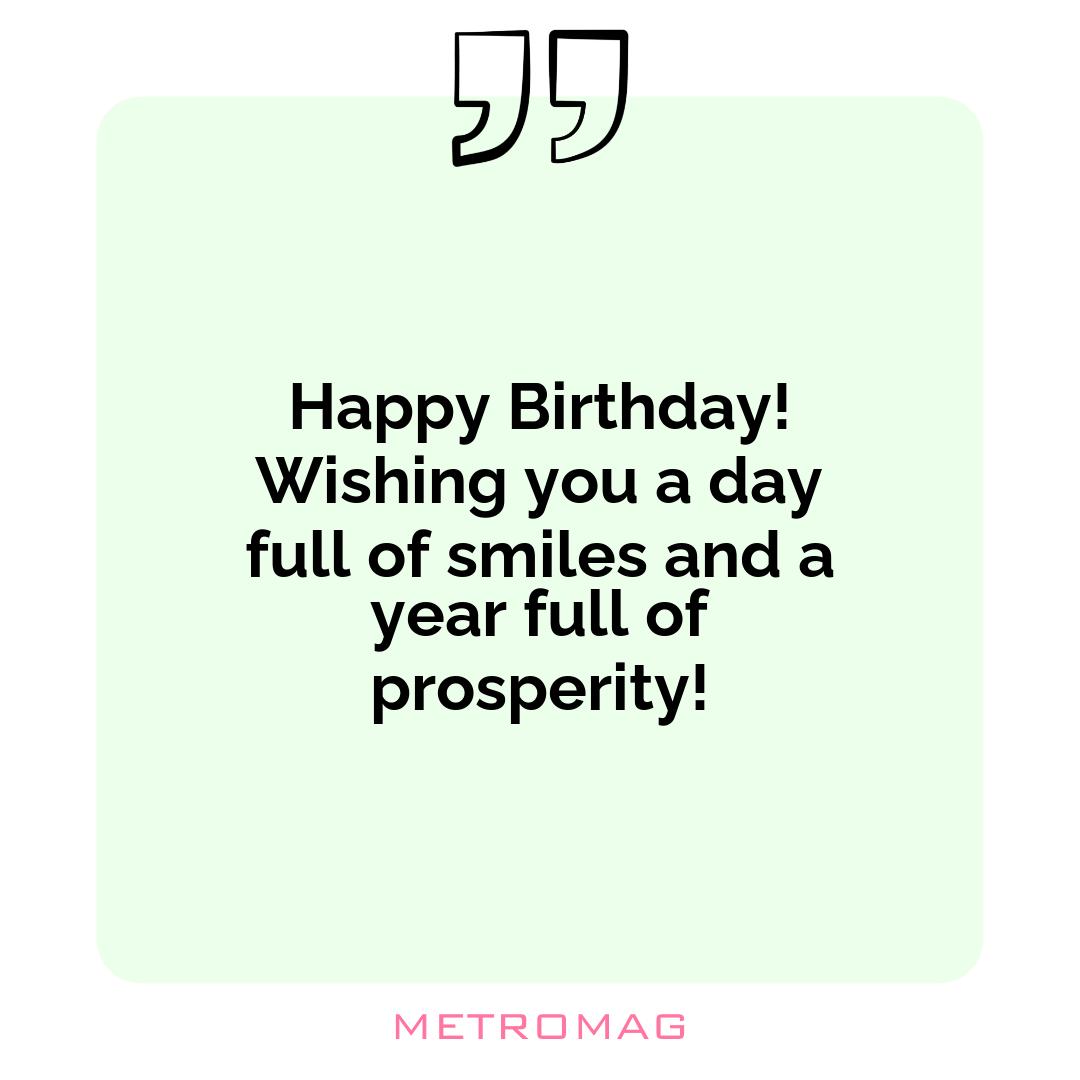 Happy Birthday! Wishing you a day full of smiles and a year full of prosperity!