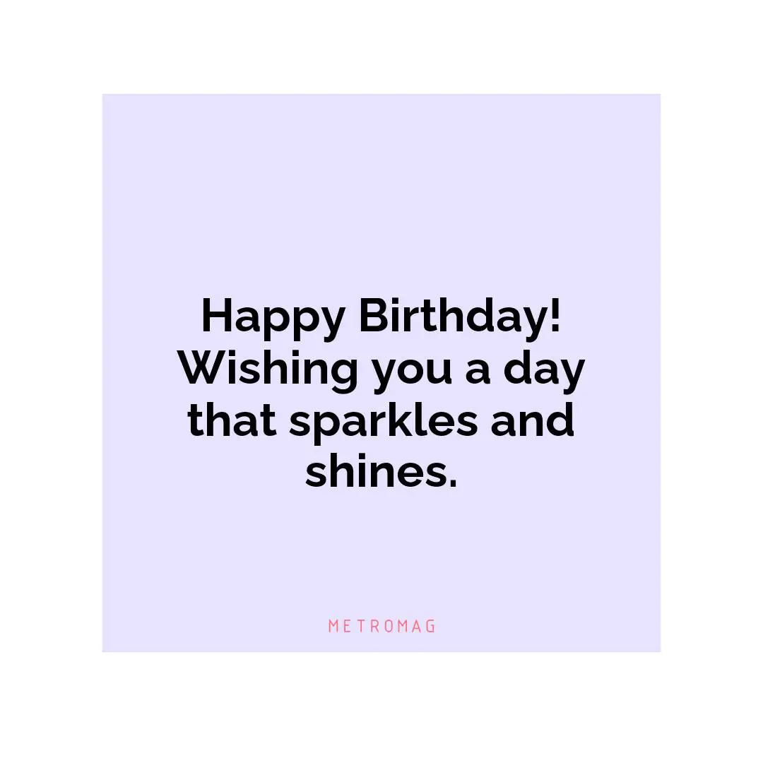 Happy Birthday! Wishing you a day that sparkles and shines.