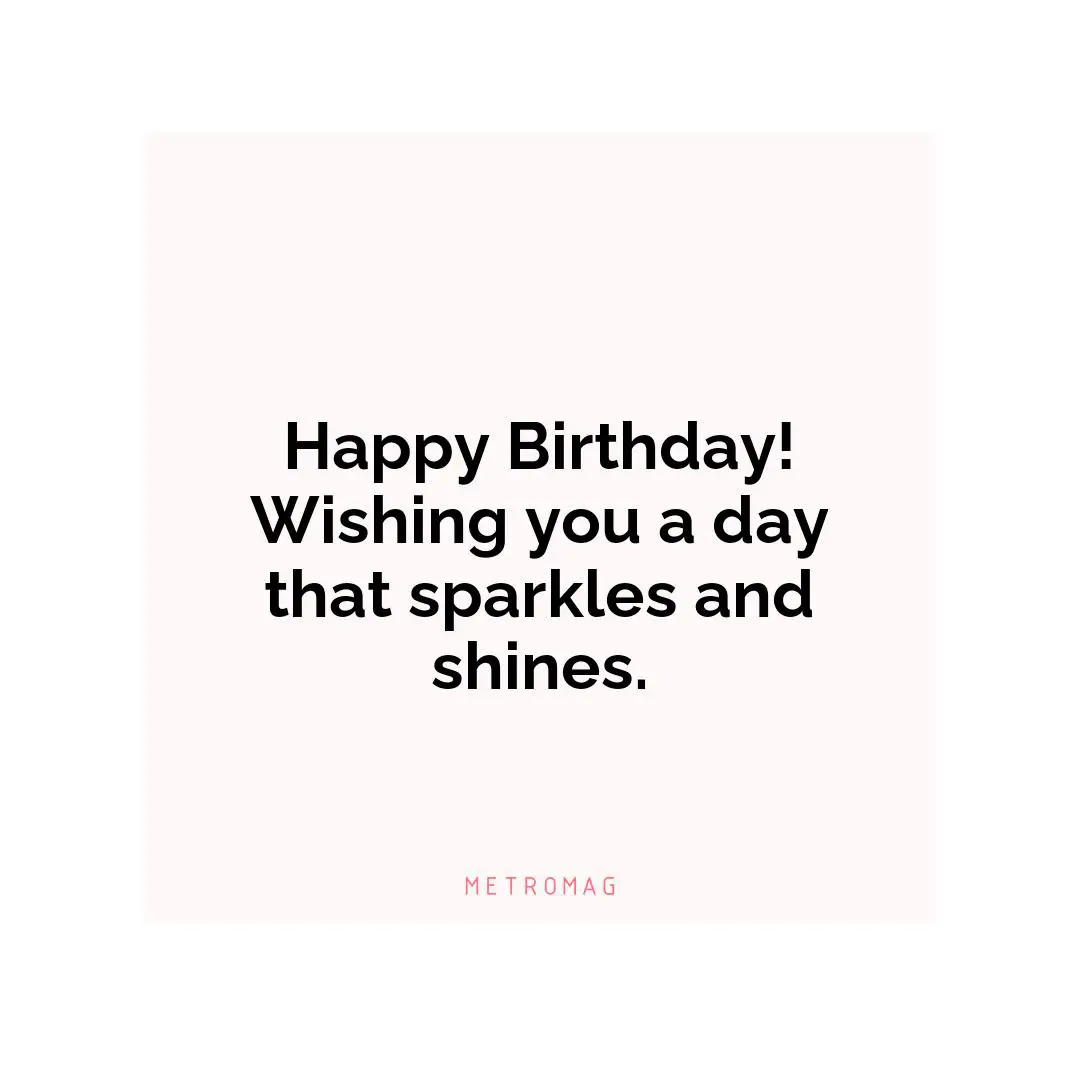 Happy Birthday! Wishing you a day that sparkles and shines.