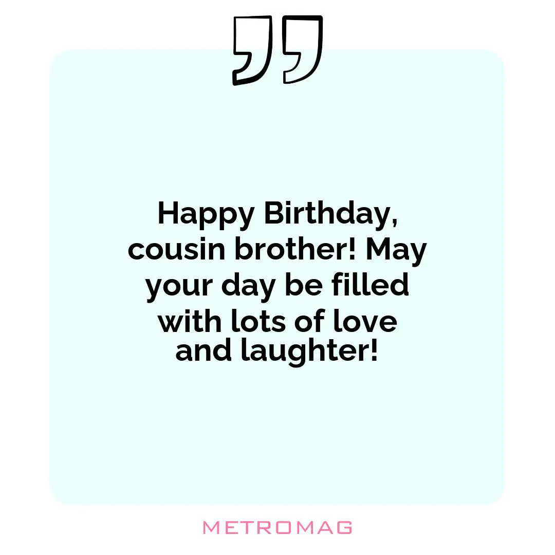 Happy Birthday, cousin brother! May your day be filled with lots of love and laughter!