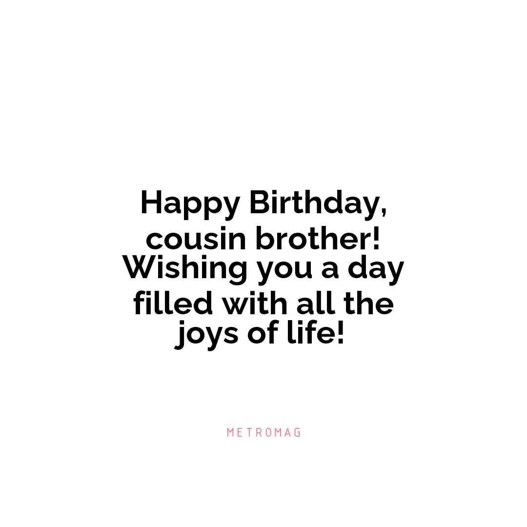 Happy Birthday, cousin brother! Wishing you a day filled with all the joys of life!