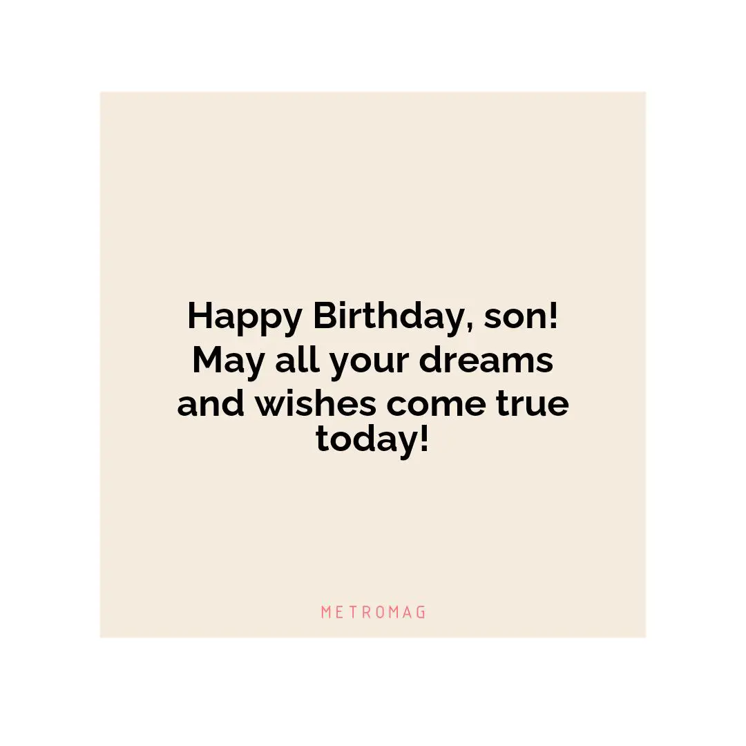 Happy Birthday, son! May all your dreams and wishes come true today!