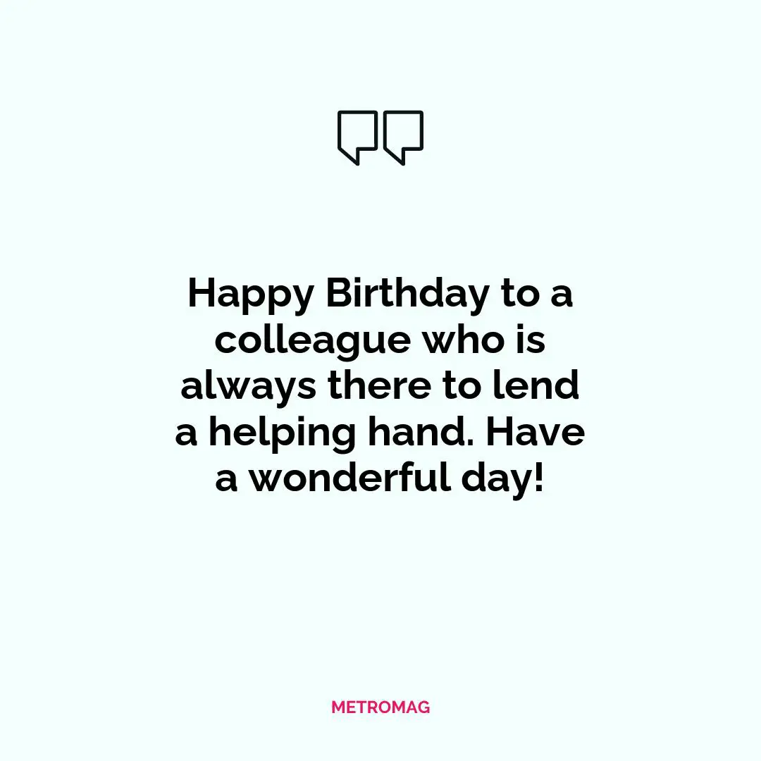 Happy Birthday to a colleague who is always there to lend a helping hand. Have a wonderful day!