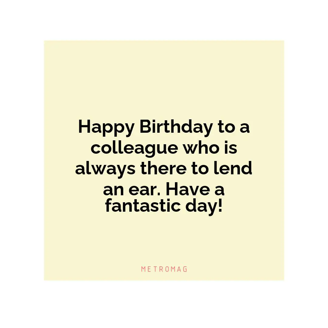 Happy Birthday to a colleague who is always there to lend an ear. Have a fantastic day!