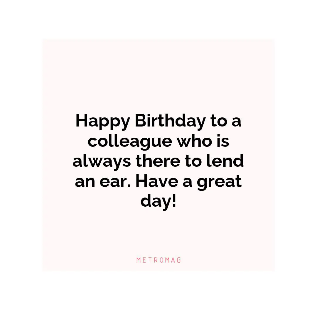 Happy Birthday to a colleague who is always there to lend an ear. Have a great day!