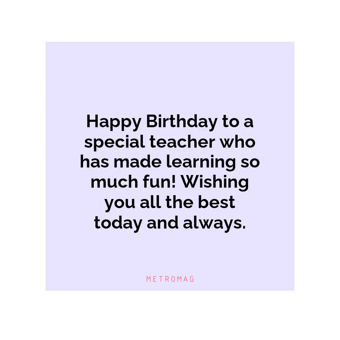 Happy Birthday to a special teacher who has made learning so much fun! Wishing you all the best today and always.