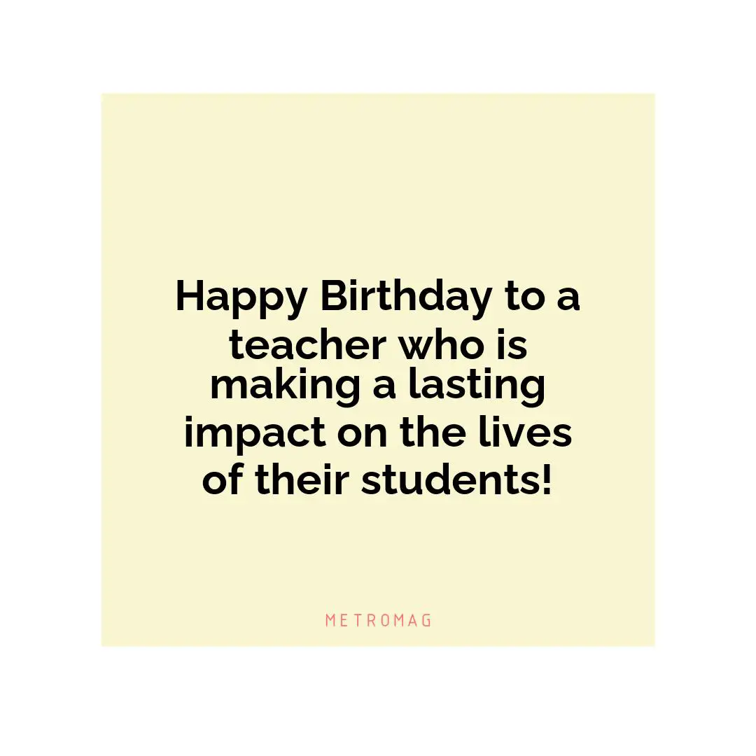 Happy Birthday to a teacher who is making a lasting impact on the lives of their students!