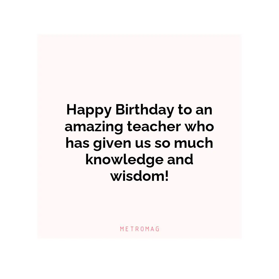 Happy Birthday to an amazing teacher who has given us so much knowledge and wisdom!