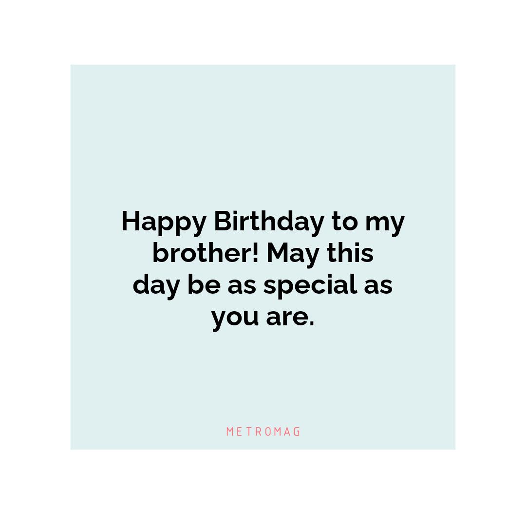 Happy Birthday to my brother! May this day be as special as you are.