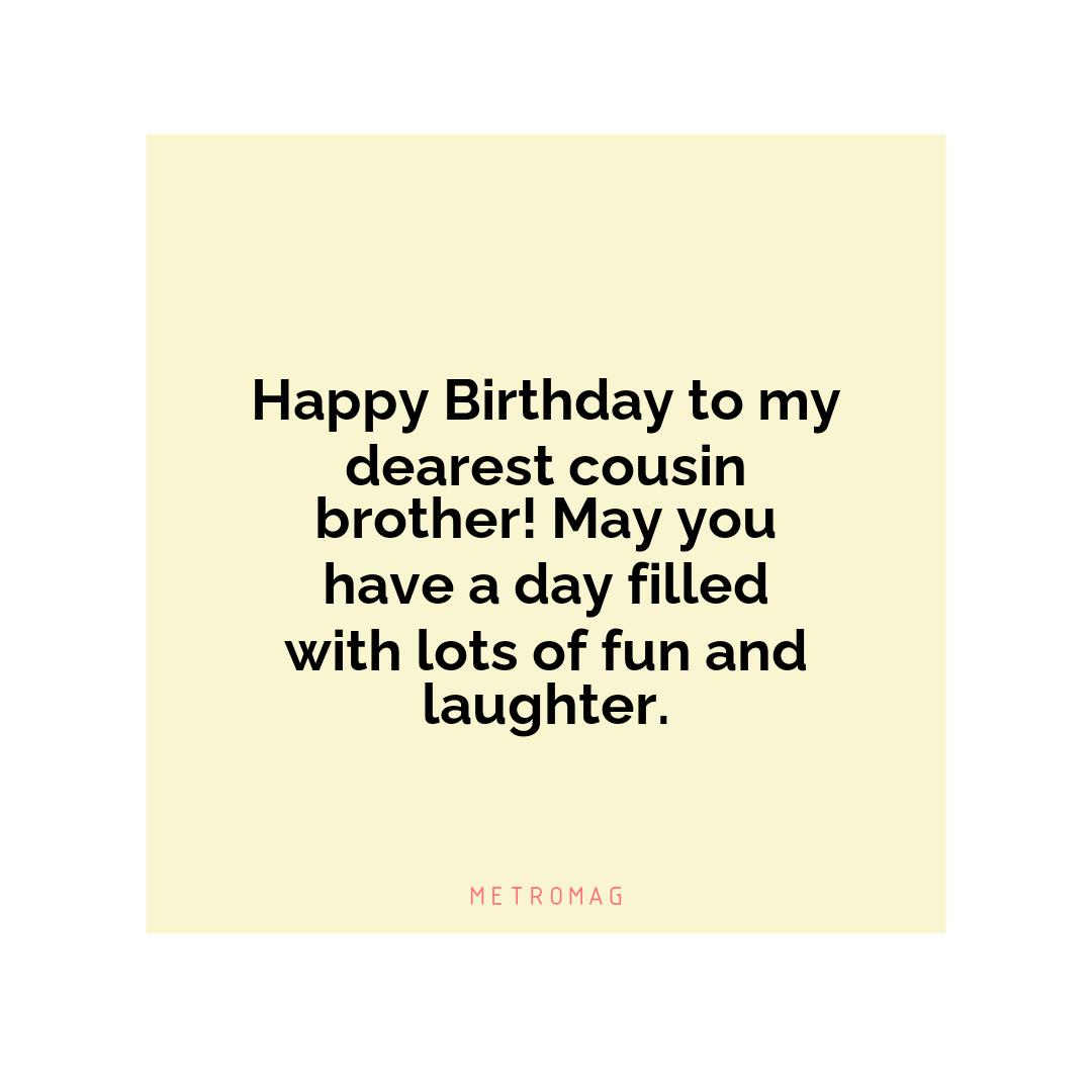 Happy Birthday to my dearest cousin brother! May you have a day filled with lots of fun and laughter.