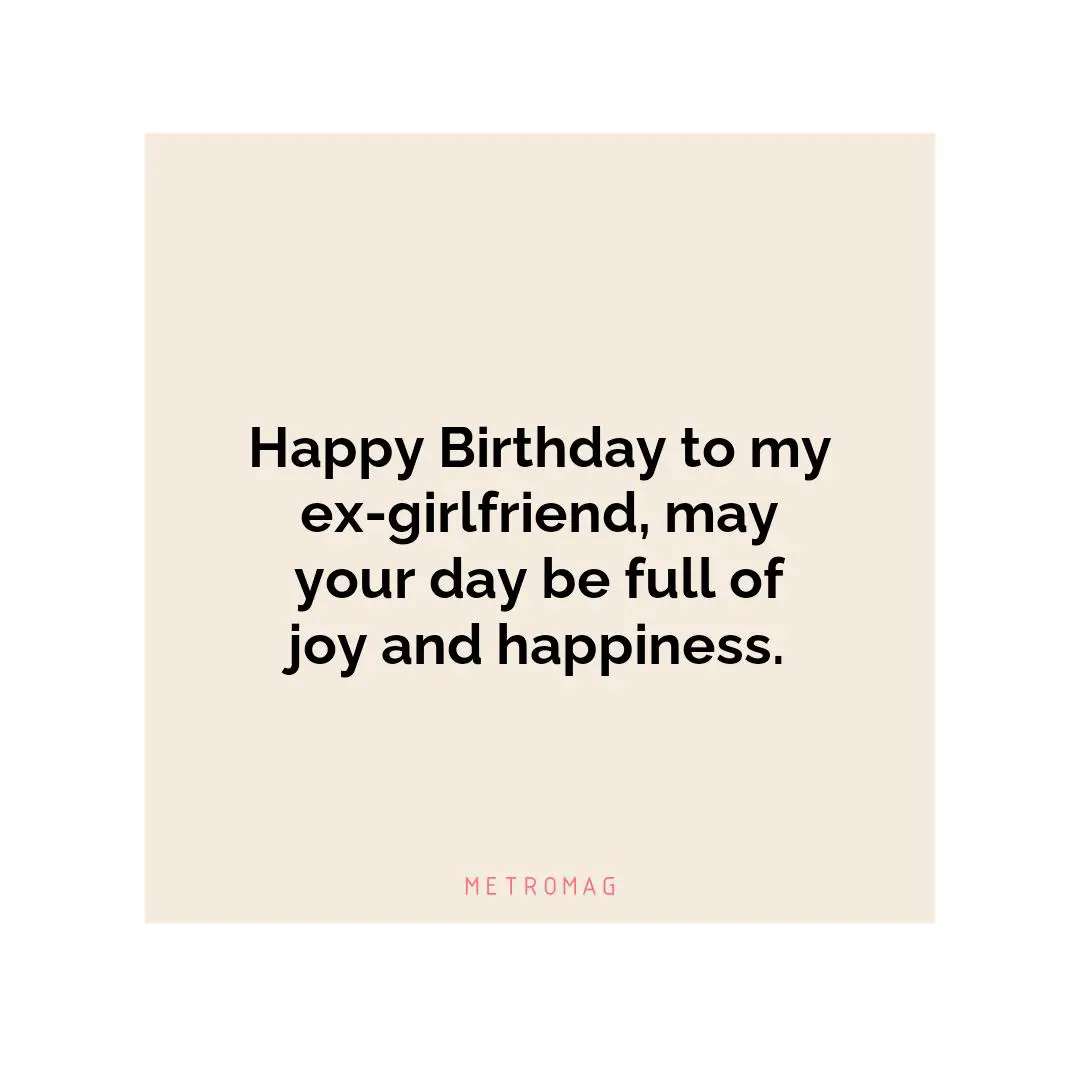 Happy Birthday to my ex-girlfriend, may your day be full of joy and happiness.