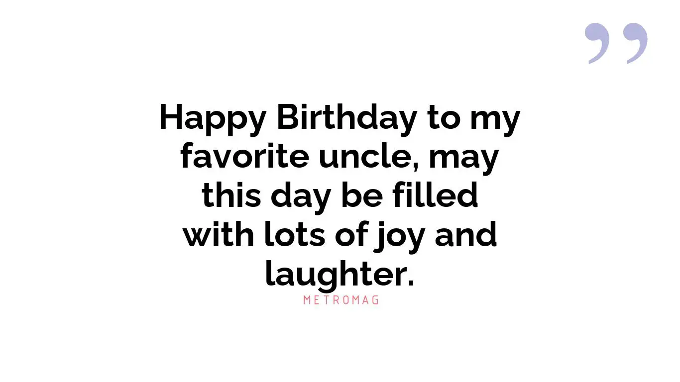 Happy Birthday to my favorite uncle, may this day be filled with lots of joy and laughter.