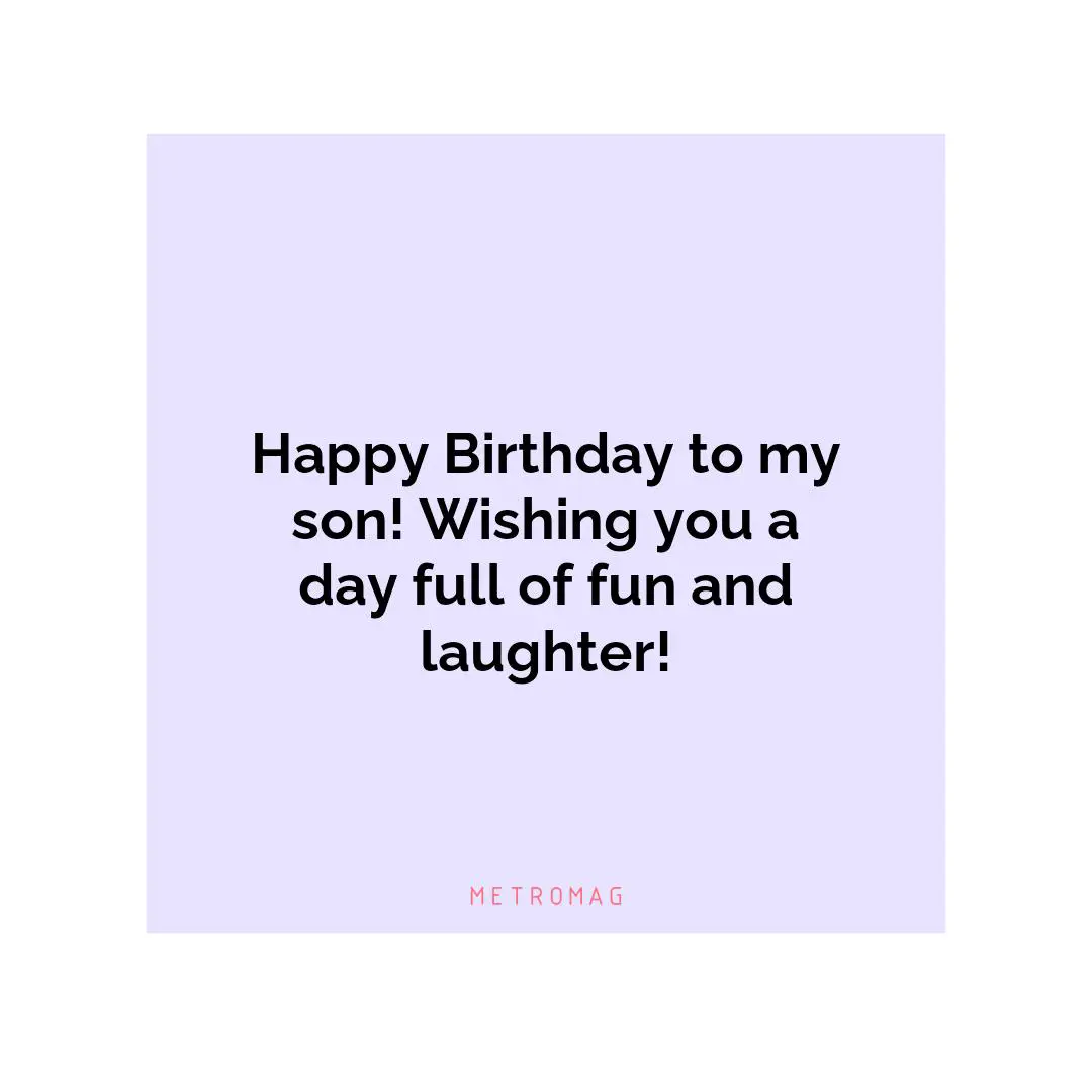 Happy Birthday to my son! Wishing you a day full of fun and laughter!