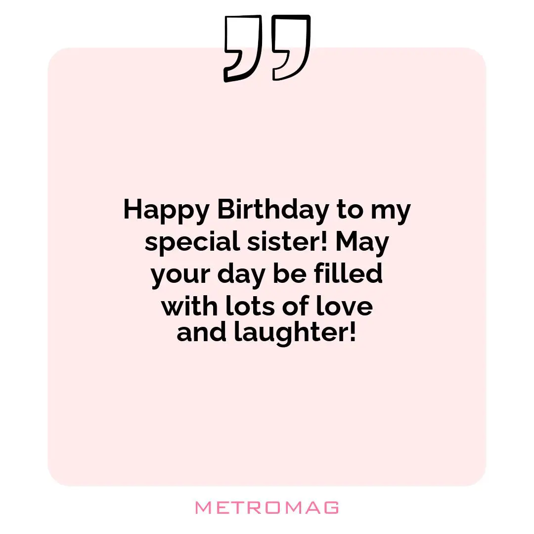 Happy Birthday to my special sister! May your day be filled with lots of love and laughter!