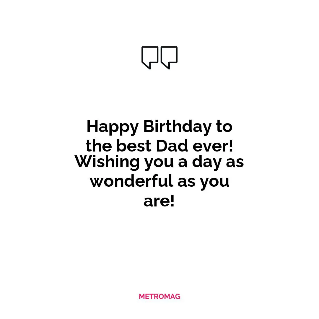 Happy Birthday to the best Dad ever! Wishing you a day as wonderful as you are!