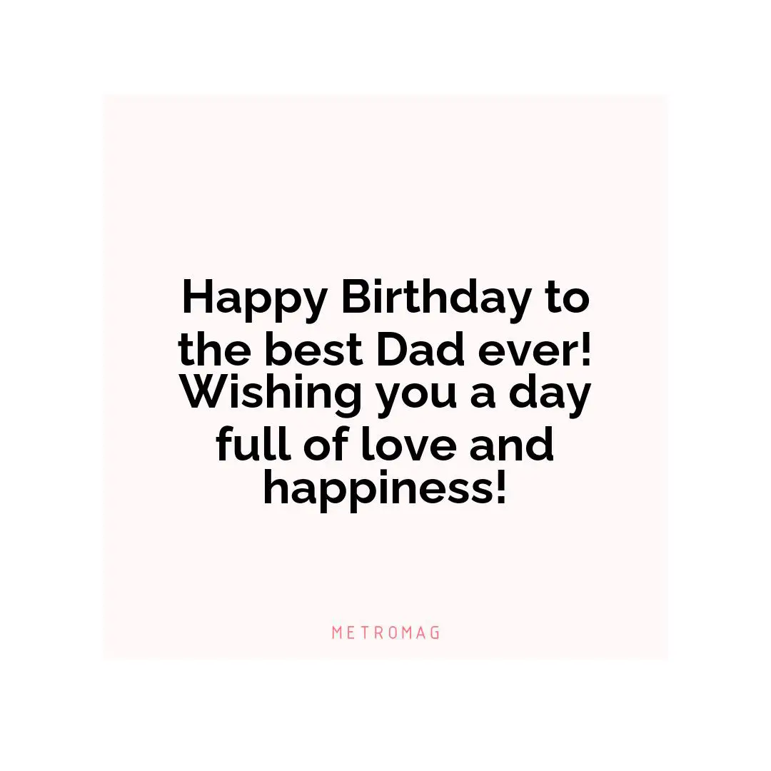 Happy Birthday to the best Dad ever! Wishing you a day full of love and happiness!