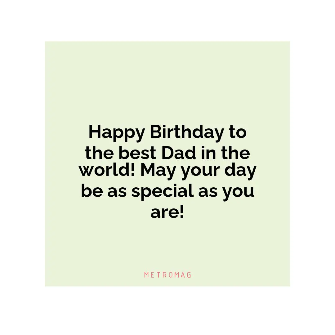 Happy Birthday to the best Dad in the world! May your day be as special as you are!