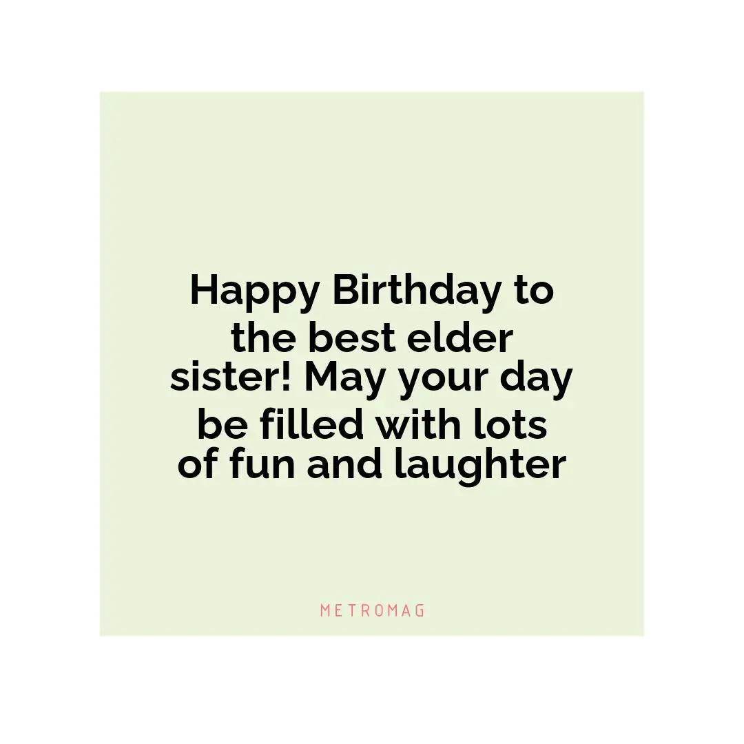 Happy Birthday to the best elder sister! May your day be filled with lots of fun and laughter