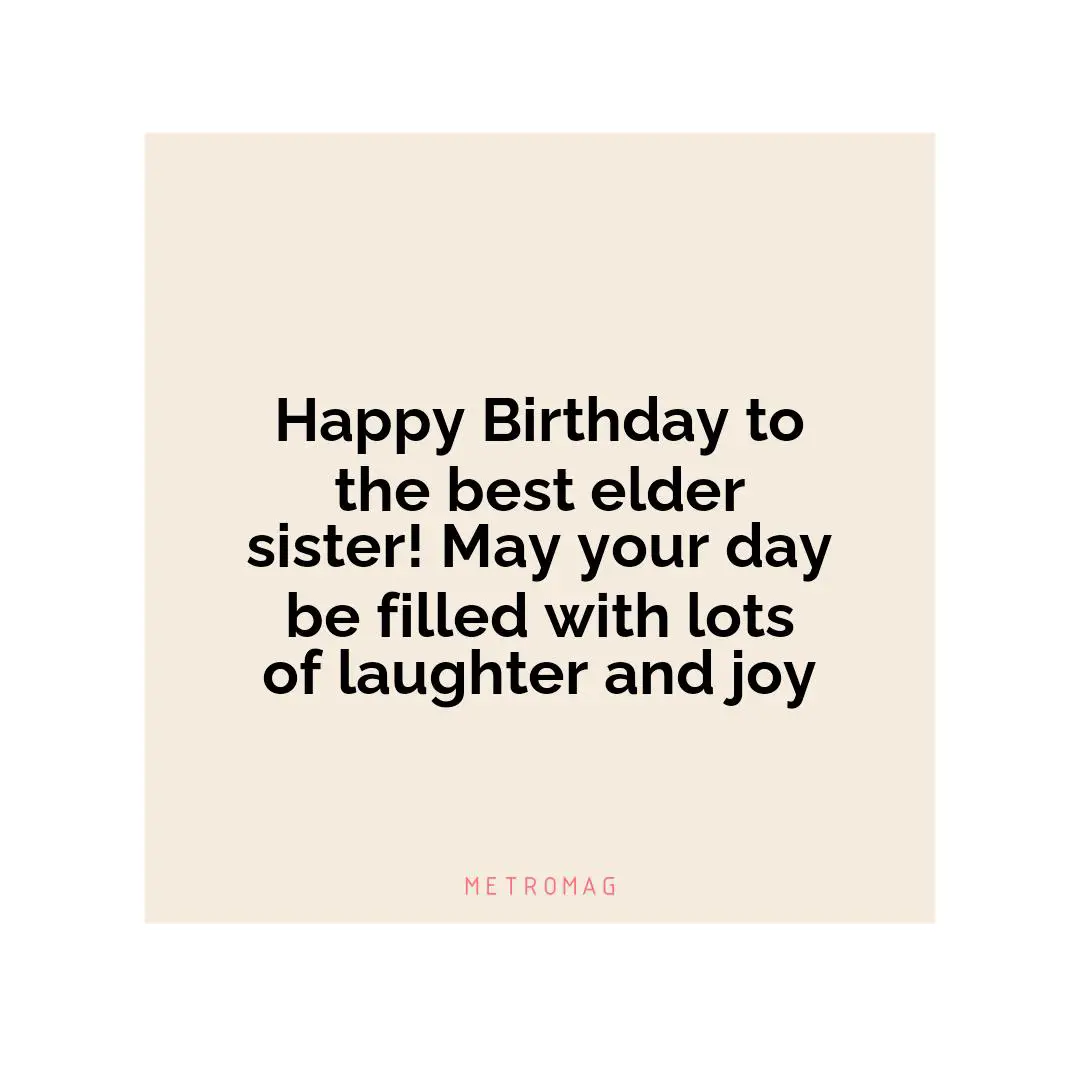 Happy Birthday to the best elder sister! May your day be filled with lots of laughter and joy